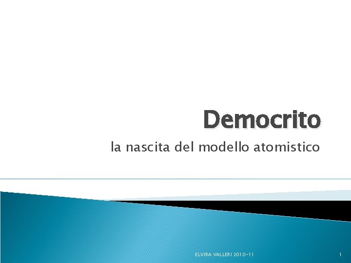 Democrito la nascita del modello atomistico ELVIRA VALLERI 2010 -11 1 Democrito la nascita del modello atomistico ELVIRA VALLERI 2010 -11 1