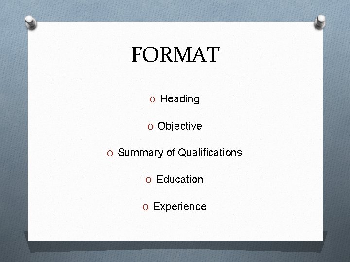 FORMAT O Heading O Objective O Summary of Qualifications O Education O Experience 