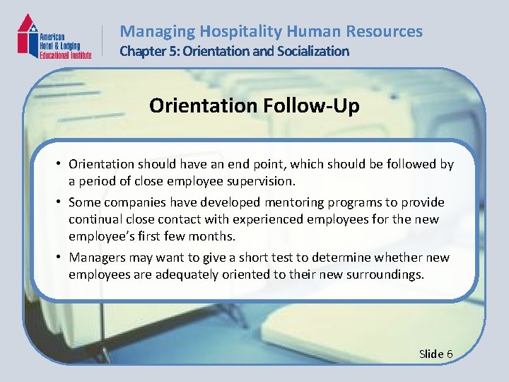 Managing Hospitality Human Resources Chapter 5: Orientation and Socialization Orientation Follow-Up • Orientation should
