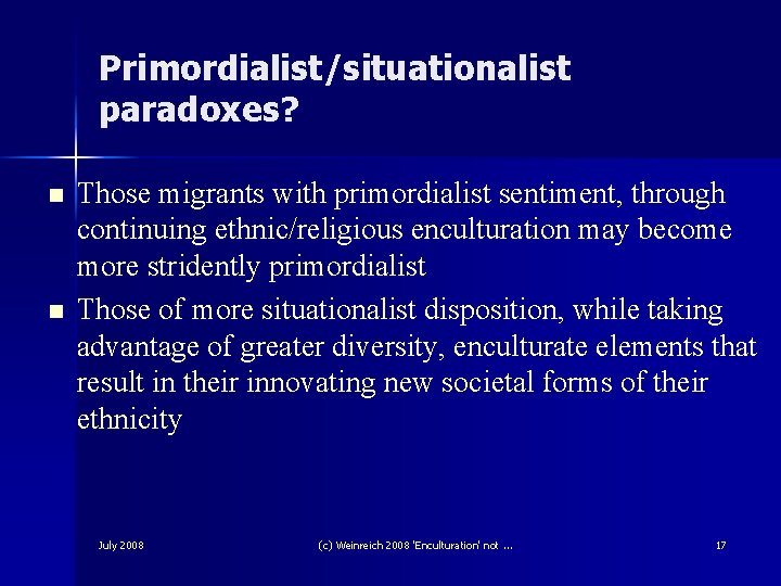 Primordialist/situationalist paradoxes? n n Those migrants with primordialist sentiment, through continuing ethnic/religious enculturation may Primordialist/situationalist paradoxes? n n Those migrants with primordialist sentiment, through continuing ethnic/religious enculturation may