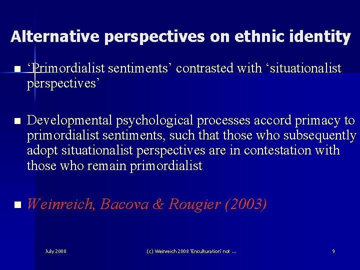 Alternative perspectives on ethnic identity n ‘Primordialist sentiments’ contrasted with ‘situationalist perspectives’ n Developmental Alternative perspectives on ethnic identity n ‘Primordialist sentiments’ contrasted with ‘situationalist perspectives’ n Developmental