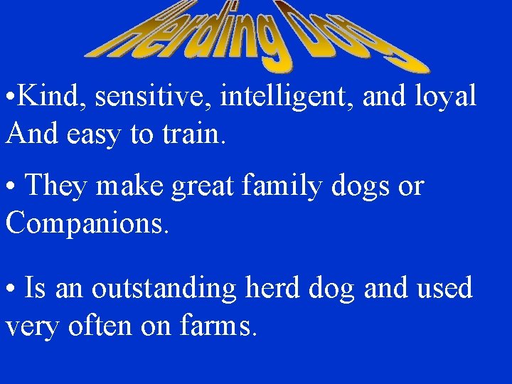  • Kind, sensitive, intelligent, and loyal And easy to train. • They make