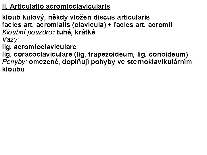 II. Articulatio acromioclavicularis kloub kulový, někdy vložen discus articularis facies art. acromialis (clavicula) +