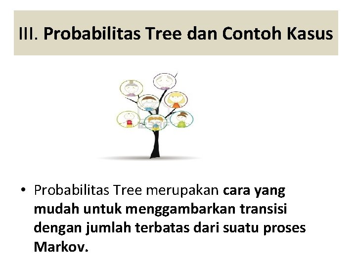 III. Probabilitas Tree dan Contoh Kasus • Probabilitas Tree merupakan cara yang mudah untuk