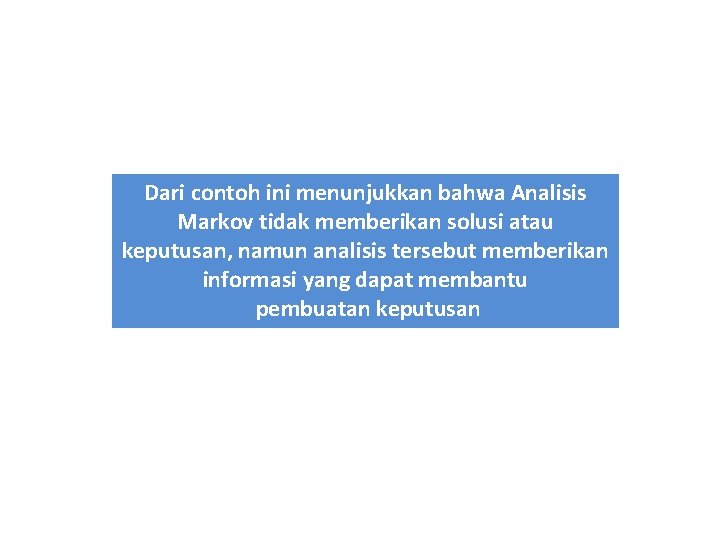 Dari contoh ini menunjukkan bahwa Analisis Markov tidak memberikan solusi atau keputusan, namun analisis