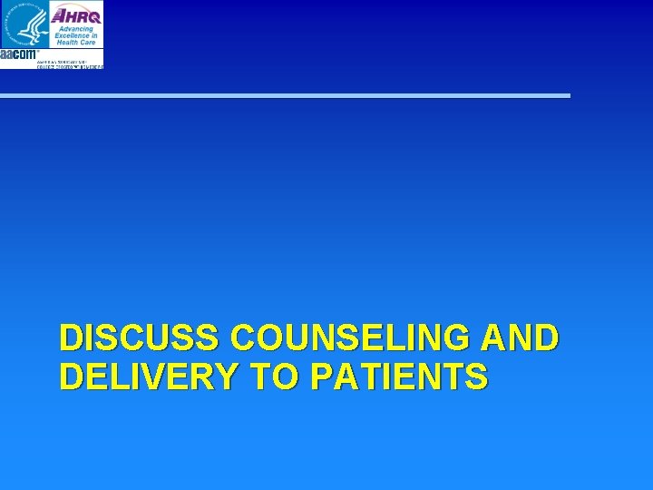 DISCUSS COUNSELING AND DELIVERY TO PATIENTS DISCUSS COUNSELING AND DELIVERY TO PATIENTS