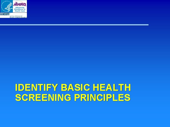 IDENTIFY BASIC HEALTH SCREENING PRINCIPLES IDENTIFY BASIC HEALTH SCREENING PRINCIPLES