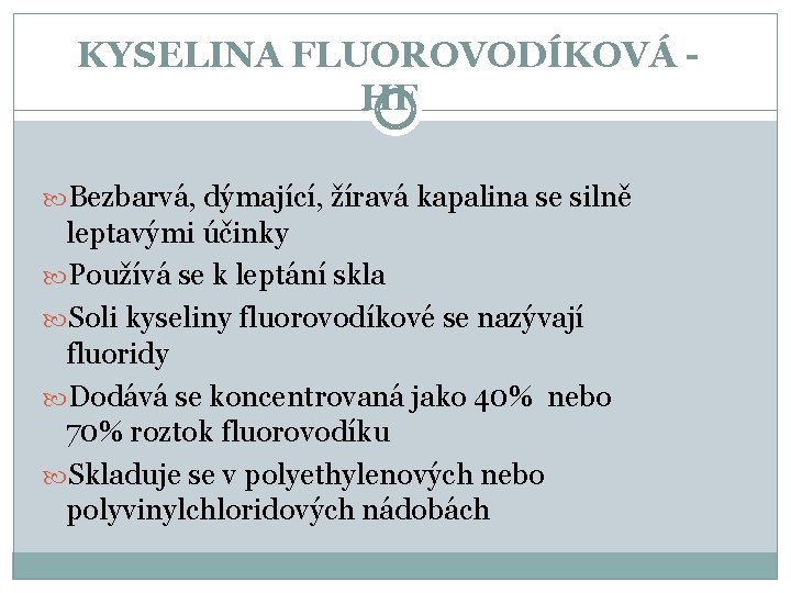 KYSELINA FLUOROVODÍKOVÁ HF Bezbarvá, dýmající, žíravá kapalina se silně leptavými účinky Používá se k KYSELINA FLUOROVODÍKOVÁ HF Bezbarvá, dýmající, žíravá kapalina se silně leptavými účinky Používá se k