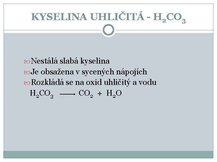 KYSELINA UHLIČITÁ - H 2 CO 3 Nestálá slabá kyselina Je obsažena v sycených KYSELINA UHLIČITÁ - H 2 CO 3 Nestálá slabá kyselina Je obsažena v sycených