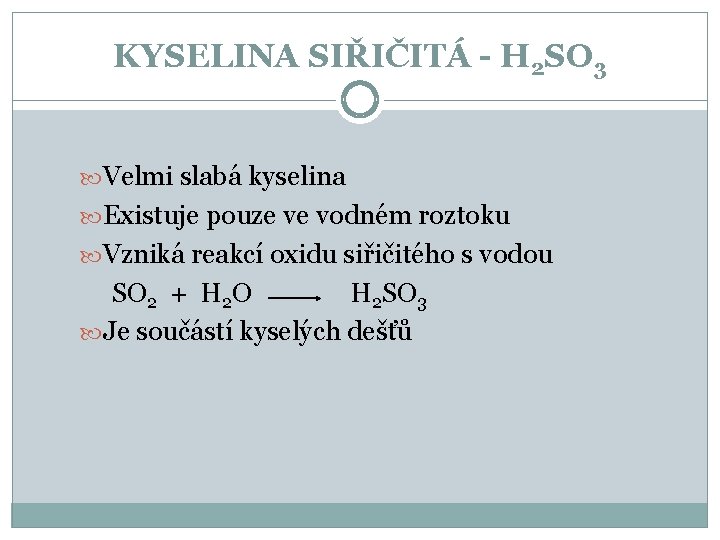 KYSELINA SIŘIČITÁ - H 2 SO 3 Velmi slabá kyselina Existuje pouze ve vodném KYSELINA SIŘIČITÁ - H 2 SO 3 Velmi slabá kyselina Existuje pouze ve vodném