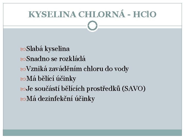 KYSELINA CHLORNÁ - HCl. O Slabá kyselina Snadno se rozkládá Vzniká zaváděním chloru do KYSELINA CHLORNÁ - HCl. O Slabá kyselina Snadno se rozkládá Vzniká zaváděním chloru do