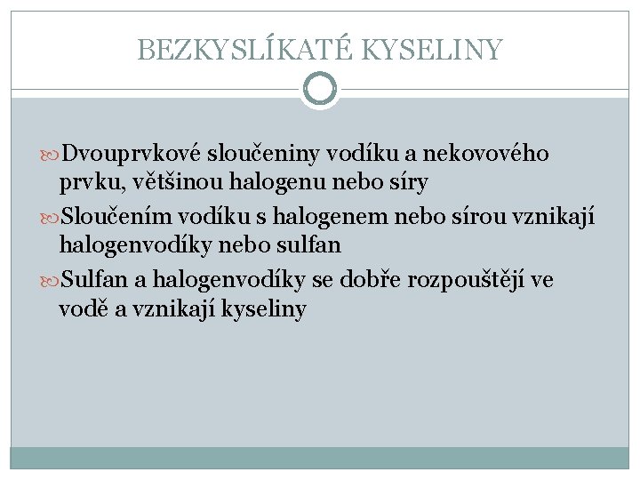 BEZKYSLÍKATÉ KYSELINY Dvouprvkové sloučeniny vodíku a nekovového prvku, většinou halogenu nebo síry Sloučením vodíku BEZKYSLÍKATÉ KYSELINY Dvouprvkové sloučeniny vodíku a nekovového prvku, většinou halogenu nebo síry Sloučením vodíku