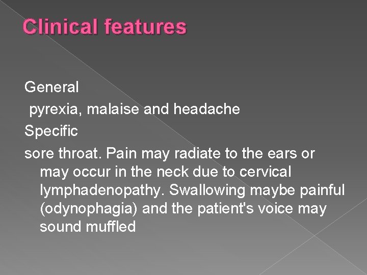 Clinical features General pyrexia, malaise and headache Specific sore throat. Pain may radiate to