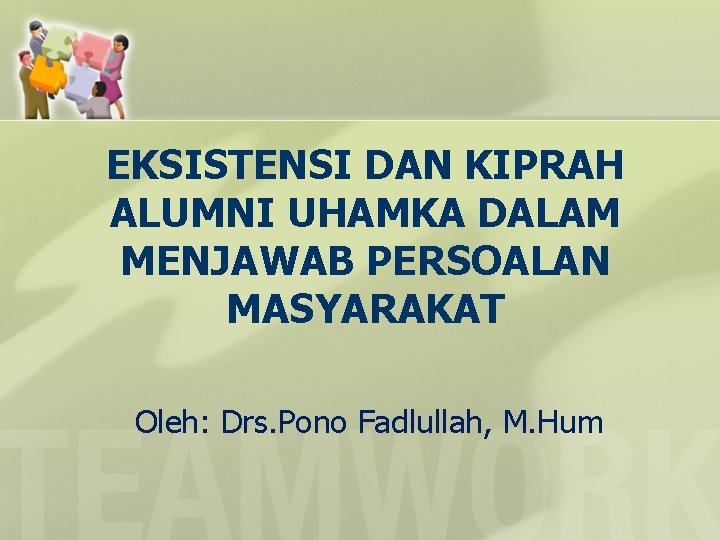 EKSISTENSI DAN KIPRAH ALUMNI UHAMKA DALAM MENJAWAB PERSOALAN MASYARAKAT Oleh: Drs. Pono Fadlullah, M.