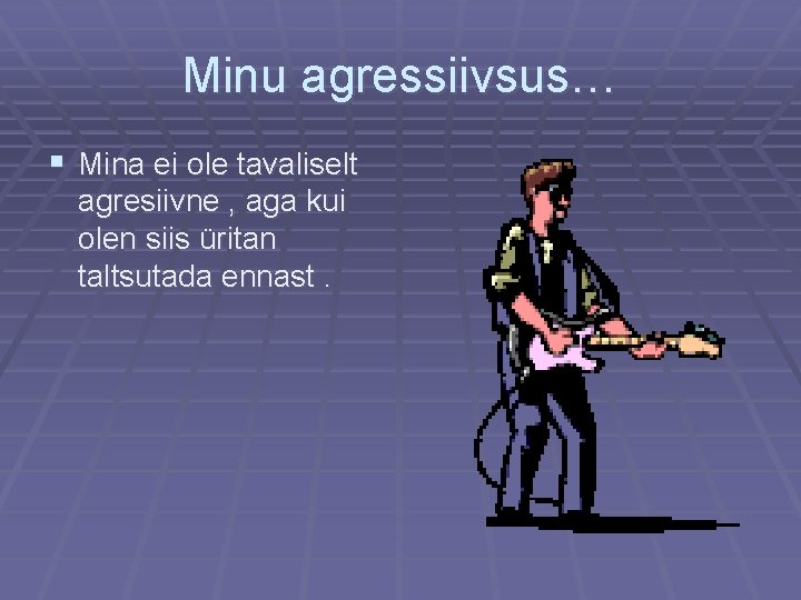 Minu agressiivsus… § Mina ei ole tavaliselt agresiivne , aga kui olen siis üritan