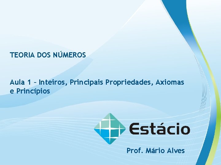 TEORIA DOS NÚMEROS Aula 1 – Inteiros, Principais Propriedades, Axiomas e Princípios Prof. Mário