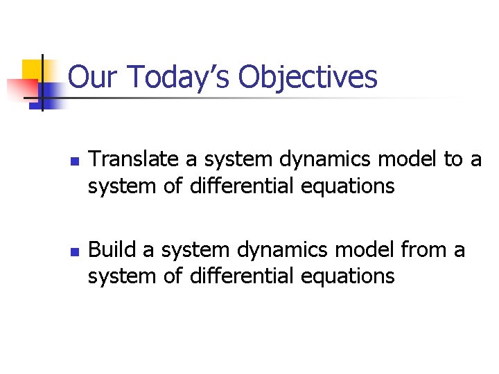 Our Today’s Objectives n n Translate a system dynamics model to a system of