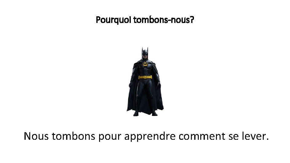 Pourquoi tombons-nous? Nous tombons pour apprendre comment se lever. 