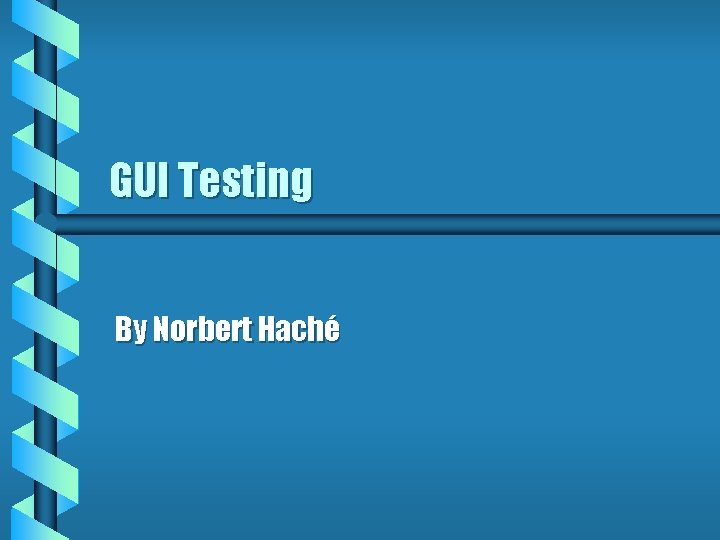 GUI Testing By Norbert Haché 