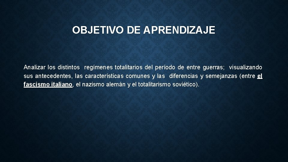 OBJETIVO DE APRENDIZAJE Analizar los distintos regímenes totalitarios del período de entre guerras; visualizando