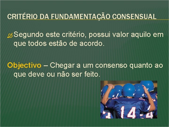 CRITÉRIO DA FUNDAMENTAÇÃO CONSENSUAL Segundo este critério, possui valor aquilo em que todos estão CRITÉRIO DA FUNDAMENTAÇÃO CONSENSUAL Segundo este critério, possui valor aquilo em que todos estão