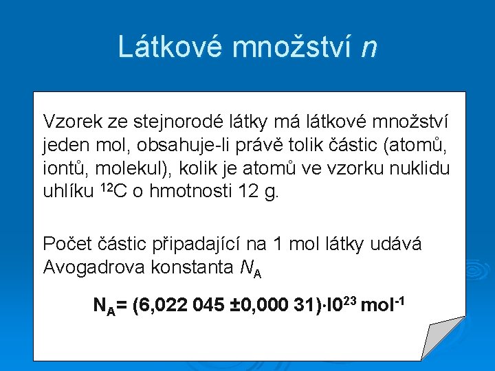 Látkové množství n Vzorek ze stejnorodé látky má látkové množství jeden mol, obsahuje-li právě