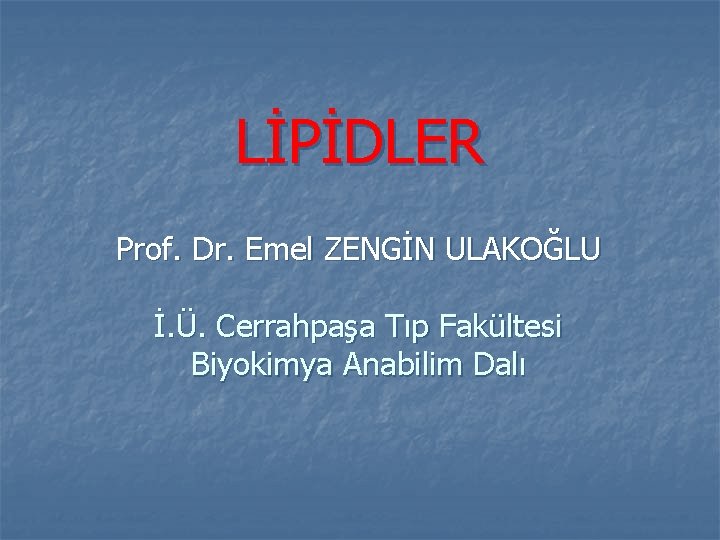 LİPİDLER Prof. Dr. Emel ZENGİN ULAKOĞLU İ. Ü. Cerrahpaşa Tıp Fakültesi Biyokimya Anabilim Dalı LİPİDLER Prof. Dr. Emel ZENGİN ULAKOĞLU İ. Ü. Cerrahpaşa Tıp Fakültesi Biyokimya Anabilim Dalı