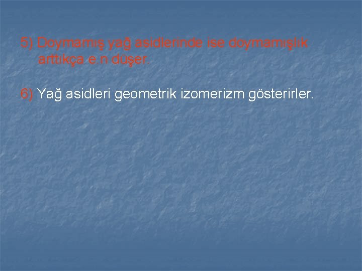 5) Doymamış yağ asidlerinde ise doymamışlık arttıkça e. n düşer. 6) Yağ asidleri geometrik 5) Doymamış yağ asidlerinde ise doymamışlık arttıkça e. n düşer. 6) Yağ asidleri geometrik