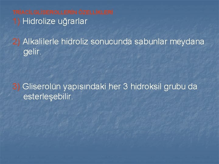 TRİACİLGLİSEROLLERİN ÖZELLİKLERİ 1) Hidrolize uğrarlar 2) Alkalilerle hidroliz sonucunda sabunlar meydana gelir. 3) Gliserolün TRİACİLGLİSEROLLERİN ÖZELLİKLERİ 1) Hidrolize uğrarlar 2) Alkalilerle hidroliz sonucunda sabunlar meydana gelir. 3) Gliserolün