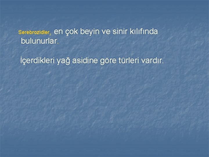 Serebrozidler, en çok beyin ve sinir kılıfında bulunurlar. İçerdikleri yağ asidine göre türleri vardır. Serebrozidler, en çok beyin ve sinir kılıfında bulunurlar. İçerdikleri yağ asidine göre türleri vardır.