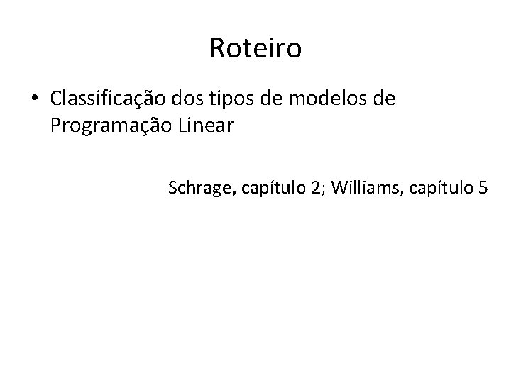 Roteiro • Classificação dos tipos de modelos de Programação Linear Schrage, capítulo 2; Williams,