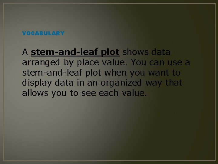 VOCABULARY A stem-and-leaf plot shows data arranged by place value. You can use a