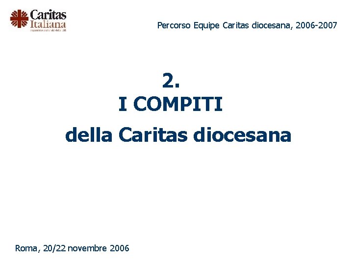 Percorso Equipe Caritas diocesana, 2006 -2007 2. I COMPITI della Caritas diocesana Roma, 20/22