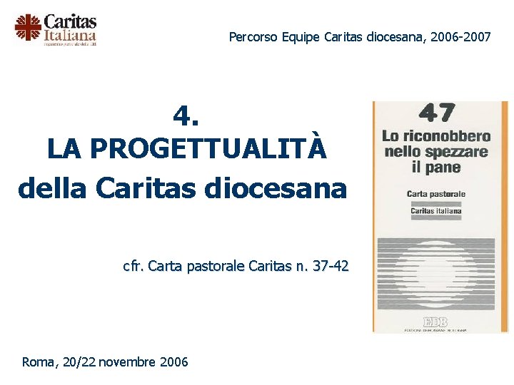 Percorso Equipe Caritas diocesana, 2006 -2007 4. LA PROGETTUALITÀ della Caritas diocesana cfr. Carta