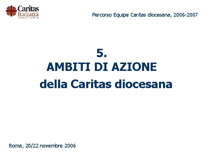 Percorso Equipe Caritas diocesana, 2006 -2007 5. AMBITI DI AZIONE della Caritas diocesana Roma,