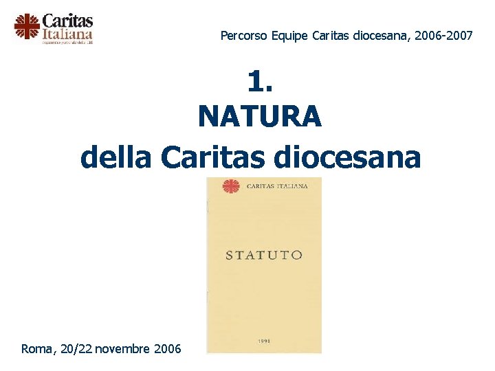 Percorso Equipe Caritas diocesana, 2006 -2007 1. NATURA della Caritas diocesana Roma, 20/22 novembre