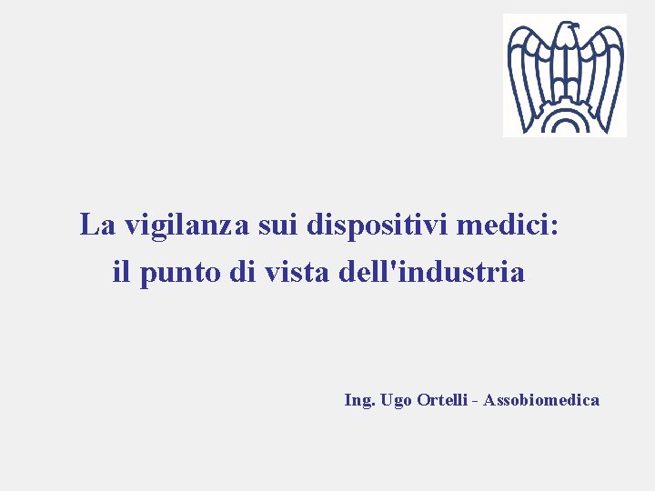 La vigilanza sui dispositivi medici: il punto di vista dell'industria Ing. Ugo Ortelli -