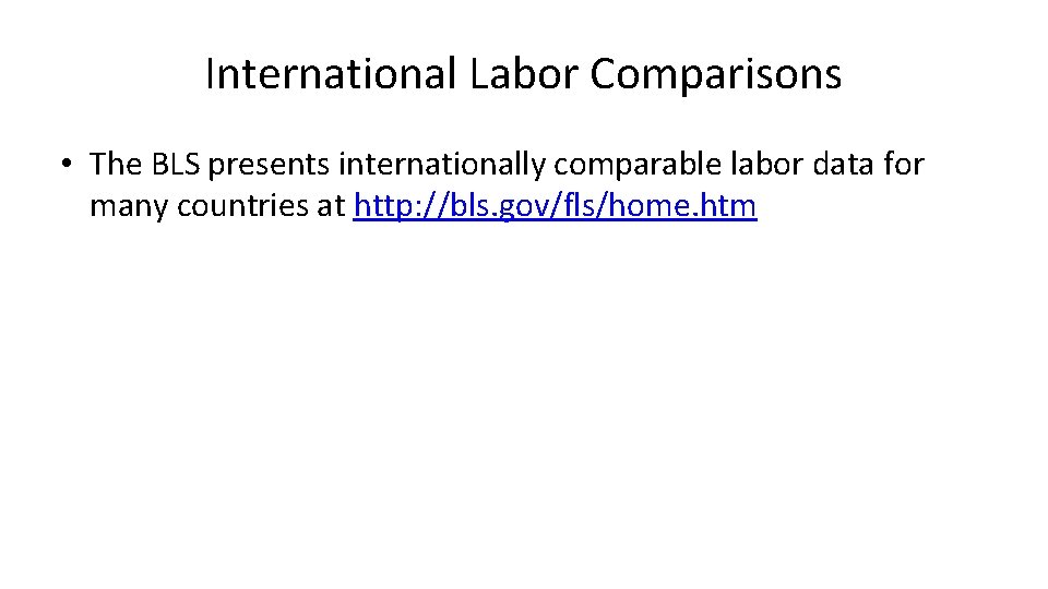 International Labor Comparisons • The BLS presents internationally comparable labor data for many countries