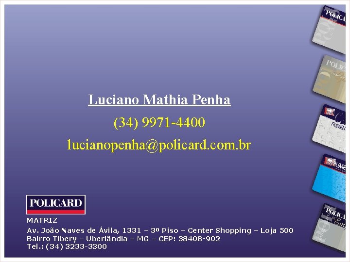 Luciano Mathia Penha (34) 9971 -4400 lucianopenha@policard. com. br MATRIZ Av. João Naves de