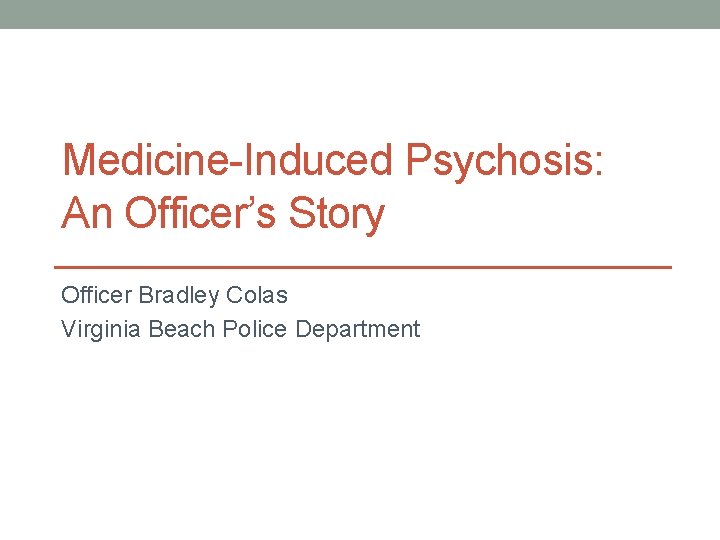 Medicine-Induced Psychosis: An Officer’s Story Officer Bradley Colas Virginia Beach Police Department 