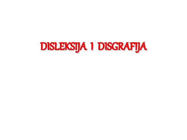 DISLEKSIJA I DISGRAFIJA DISLEKSIJA I DISGRAFIJA