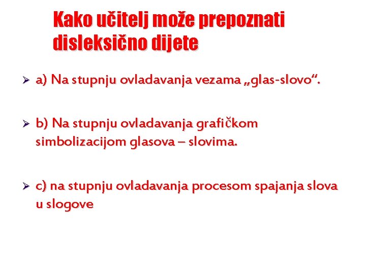 Kako učitelj može prepoznati disleksično dijete Ø a) Na stupnju ovladavanja vezama „glas-slovo“. Ø