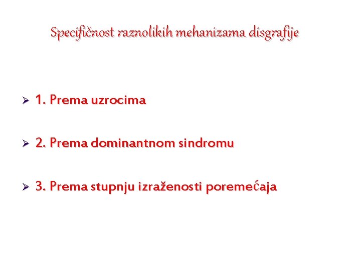 Specifičnost raznolikih mehanizama disgrafije Ø 1. Prema uzrocima Ø 2. Prema dominantnom sindromu Ø