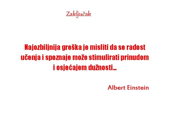 Zaključak Najozbiljnija greška je misliti da se radost učenja i spoznaje može stimulirati prinudom