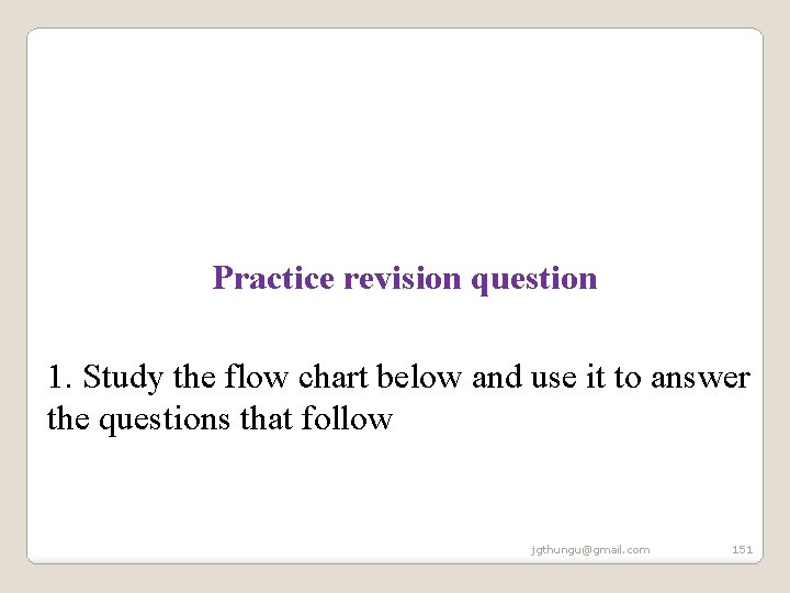Practice revision question 1. Study the flow chart below and use it to answer Practice revision question 1. Study the flow chart below and use it to answer