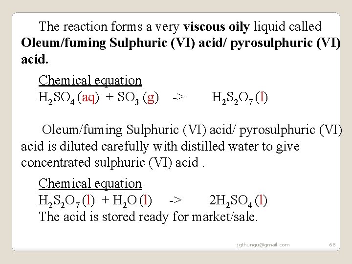 The reaction forms a very viscous oily liquid called Oleum/fuming Sulphuric (VI) acid/ pyrosulphuric The reaction forms a very viscous oily liquid called Oleum/fuming Sulphuric (VI) acid/ pyrosulphuric