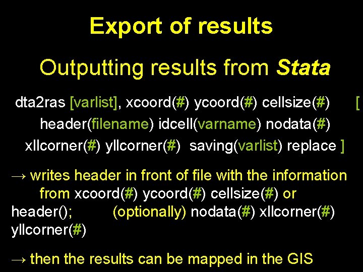 Export of results Outputting results from Stata dta 2 ras [varlist], xcoord(#) ycoord(#) cellsize(#)
