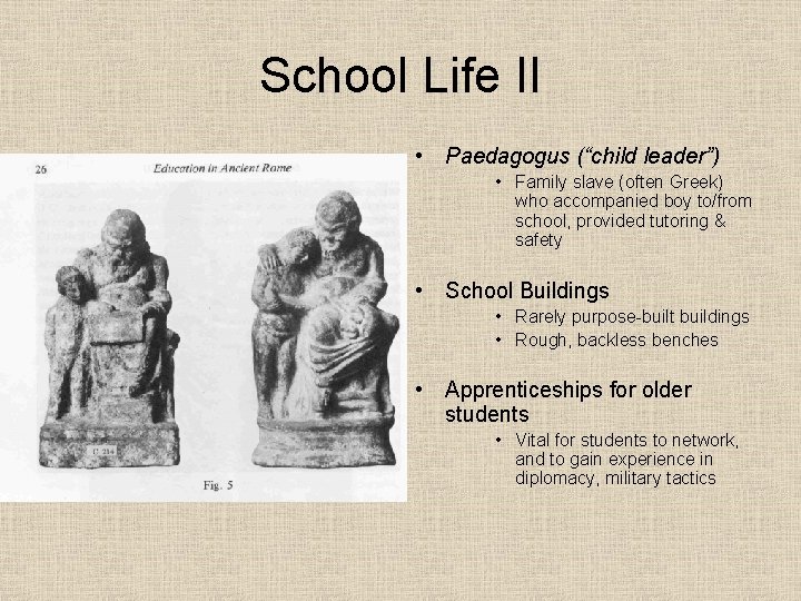 School Life II • Paedagogus (“child leader”) • Family slave (often Greek) who accompanied