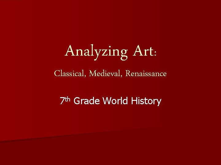 Analyzing Art: Classical, Medieval, Renaissance 7 th Grade World History 