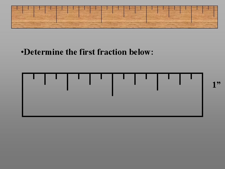  • Determine the first fraction below: 1” 